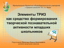Презентация мастер - класса на тему: Элементы ТРИЗ как средство формирования творческой познавательной активности младших школьников