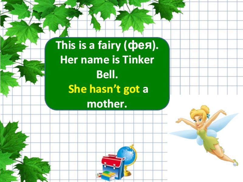 This is a fairy (фея).Her name is Tinker Bell. She hasn’t got a mother.