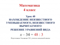Презентация по математике 4 класс по темеНахождение неизвестного уменьшаемого. Уравнения вида х – 34 = 48 : 3