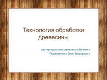 Презентация по деревообработку Технология обработки древесины