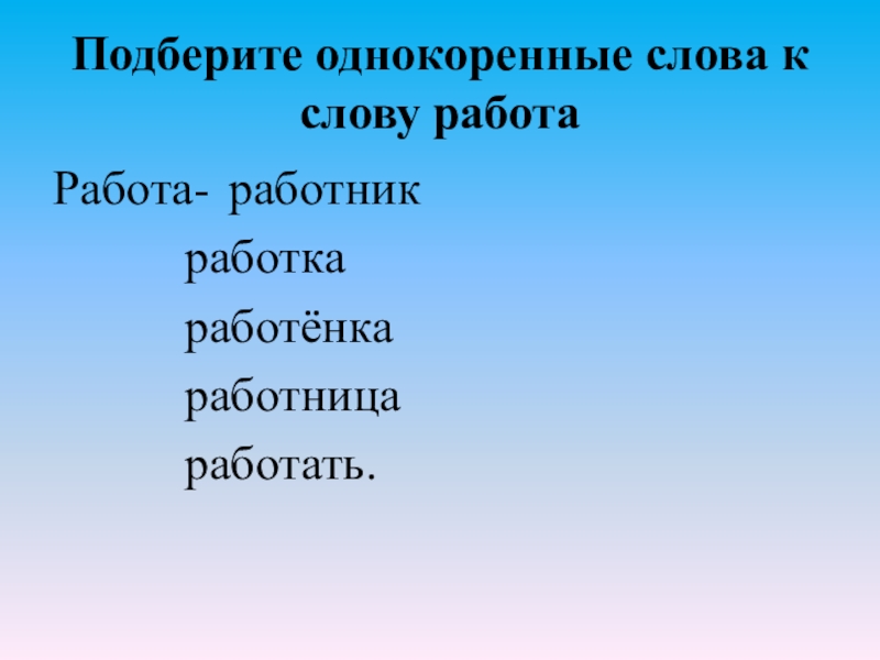 Подберите однокоренные слова к слову работа Работа- работник работка работёнка работница работать.