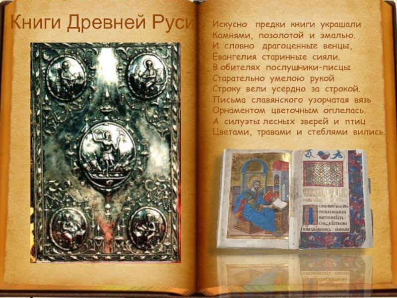 Книги Древней Руси Искусно  предки  книги  украшалиКамнями,  позолотой  и  эмалью.И  словно  драгоценные  венцы,Евангелия  старинные  сияли.В обителях 