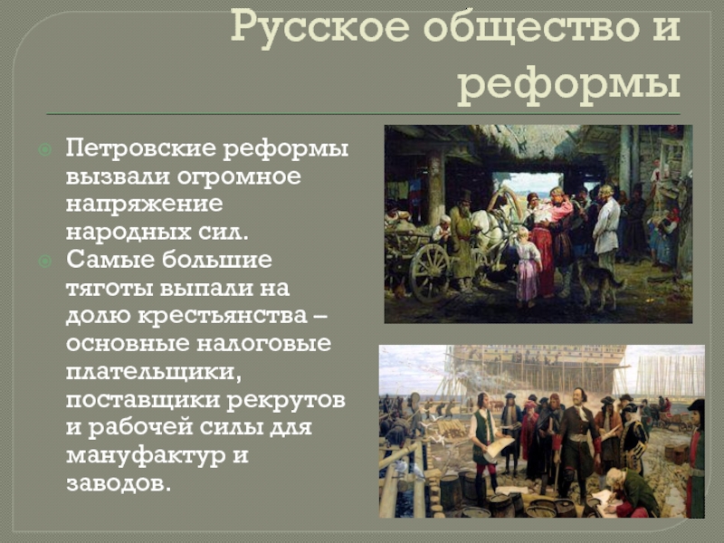 Русское общество и реформыПетровские реформы вызвали огромное напряжение народных сил.Самые большие тяготы выпали на долю крестьянства –