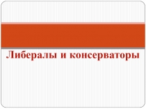 Презентация по истории на тему Либералы и консерваторы 19 века (8 класс)