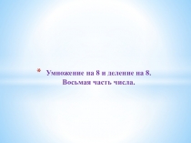 Презентация к уроку Умножение на 8 и деление на 8. Восьмая часть числа.