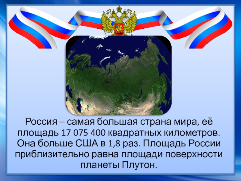 Россия – самая большая страна мира, её площадь 17 075 400 квадратных километров. Она больше США в
