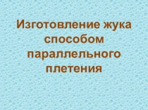 Презентация Изготовление жука способом параллельного плетения