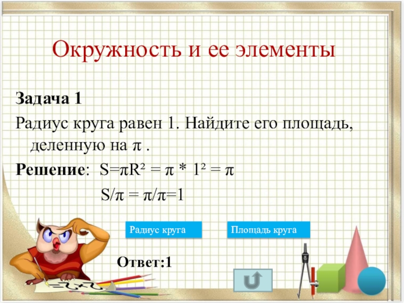 Пользуясь этой формулой найдите радиус окружности. Площадь деленная на пи. Радиус круга равен 1 Найдите его площадь. Радиус круга равен 1 Найдите площадь. Радиус круга равен 1. Найдите его площадь, деленную на π..