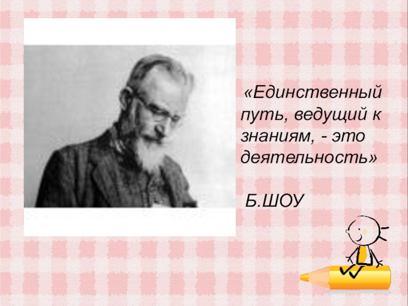 Путь ведущего. Единственный путь ведущий к знанию это деятельность. «Единственный путь, ведущий к знанию – это деятельность» - б. шоу. Бернард шоу единственный путь ведущий к знаниям. Бернарда шоу «единственный путь, ведущий к знанию,- это деятельность»..