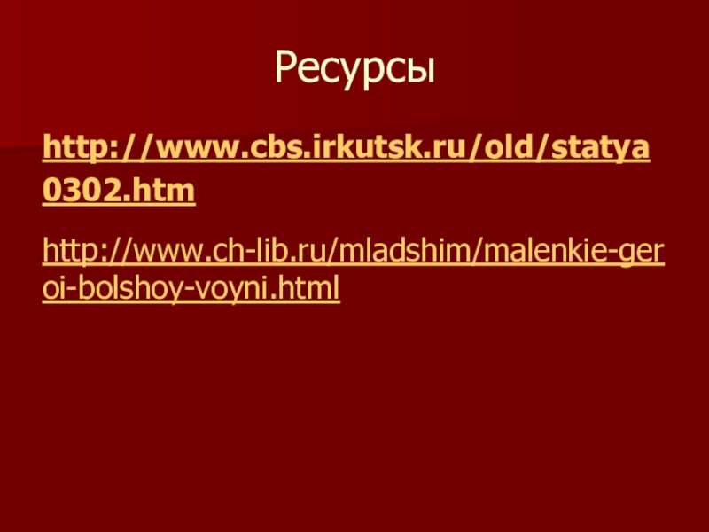 Ресурсыhttp://www.cbs.irkutsk.ru/old/statya0302.htmhttp://www.ch-lib.ru/mladshim/malenkie-geroi-bolshoy-voyni.html