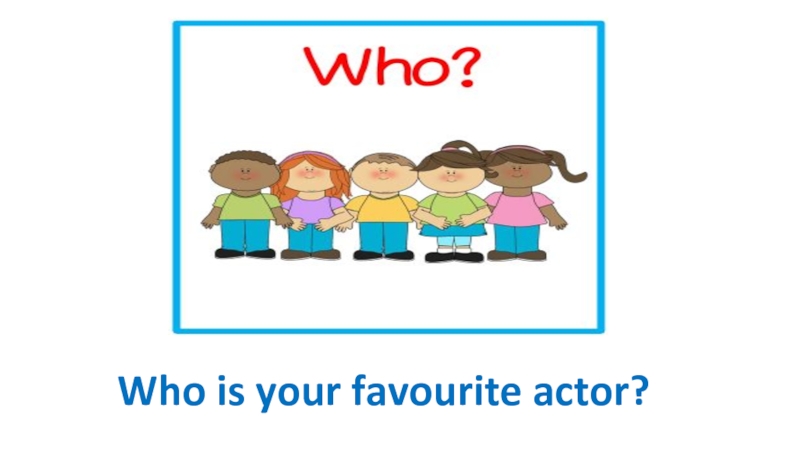 Who is your favourite actor?