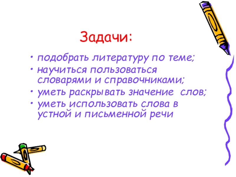 Задачи:подобрать литературу по теме;научиться пользоваться словарями и справочниками;уметь раскрывать значение слов;уметь использовать слова в устной и письменной