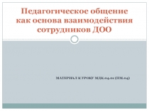 Презентация по МДК.04.01 на тему Педагогическое общение как основа взаимодействия сотрудников в ДОО (4 курс)