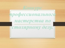 Конкурс профессионального мастерства по столярному делу.