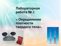 Презентация по физике на тему Лабораторная работа по теме Определение плотности твердого тела ( 7 класс)