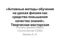 Презентация творческой мастерской по физике на тему Активные методы обучения на уроках физики как средство повышения качества знаний.