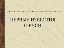 Презентация по истории России на тему Первые известия о Руси ( 6 класс)