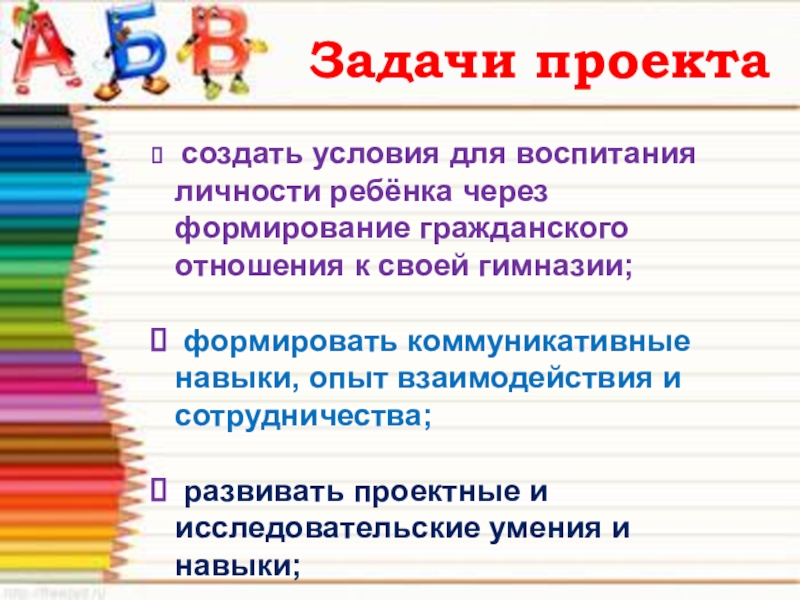 Задачи проекта создать условия для воспитания личности ребёнка через формирование гражданского отношения к своей гимназии; формировать коммуникативные