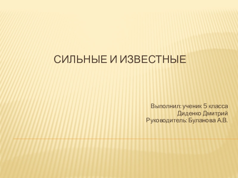 Сильные и известные Выполнил: ученик 5 класса Диденко ДмитрийРуководитель: Буланова А.В.