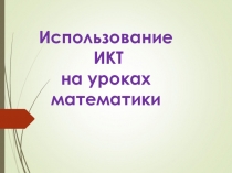 Презентация Использование ИКТ на уроках математики