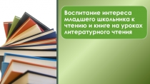 Презентация к теме Воспитание интереса младшего школьника к чтению и книге на уроках литературного чтения