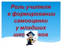 Презентация Роль учителя в формировании самооценки младшего школьника