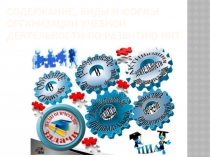 Презентация Содержание, виды и формы организации учебной деятельности по развитию ИКТ