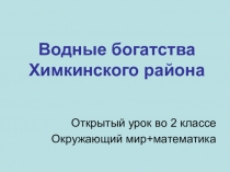 Презентация к интегрированному уроку (окр мир и матем) для 2 класса на тему:Водные богатства Химкинского района.