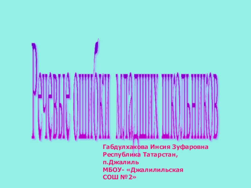 Речевые ошибки младших школьников Габдулхакова Инсия ЗуфаровнаРеспублика Татарстан,п.Джалиль МБОУ- «ДжалилильскаяСОШ №2»