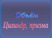 Презентация к уроку по геометрии Объем цилиндра и призмы