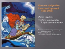 Презентация по музыке для 5 класса ''Первое путешествие в музыкальный театр. Опера Садко Римского-Корсакова''