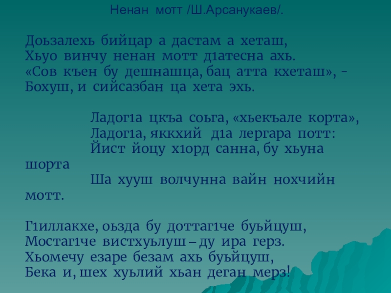 Ненан мотт /Ш.Арсанукаев/.Доьзалехь бийцар а дастам а хеташ,Хьуо винчу ненан мотт д1атесна ахь.«Сов къен бу дешнашца, бац