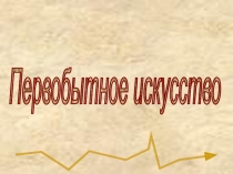 Презентация к уроку по МХК на тему Первобытное искусство (10 кл)