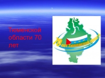 Классный час - презентация 70 летие Тюменской области
