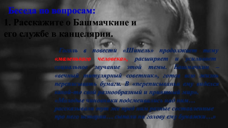 Беседа по вопросам:1. Расскажите о Башмачкине и его службе в канцелярии. Гоголь в повести «Шинель» продолжает тему