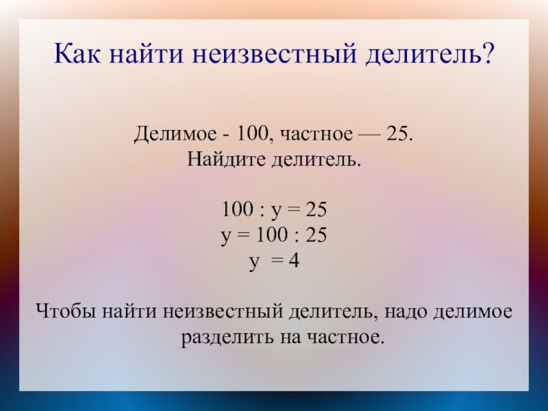 Как найти неизвестный делитель?Делимое - 100, частное — 25.Найдите делитель.100 : у = 25у = 100 :