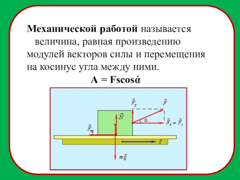 Механической работой называется  величина, равная произведению модулей векторов силы и перемещения на косинус угла между ними.