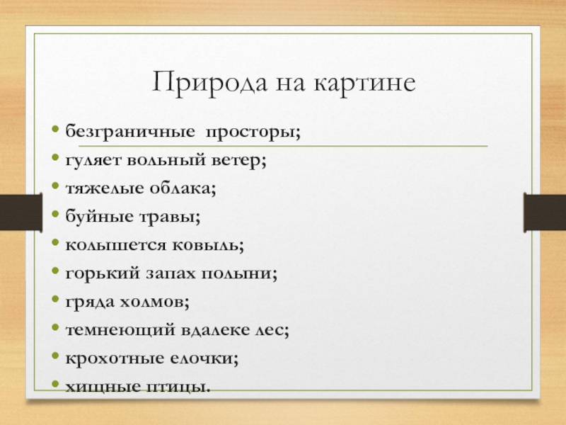 Природа на картинебезграничные просторы;гуляет вольный ветер;тяжелые облака;буйные травы;колышется ковыль;горький запах полыни;гряда холмов;темнеющий вдалеке лес; крохотные елочки;хищные птицы.