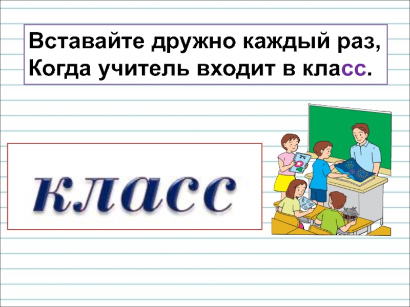 Входящему в класс. Учитель входит в класс. Вставайте дружно каждый раз когда учитель входит. Вставайте дружно каждый раз когда учитель входит в класс. Вставайте дружно каждый раз.