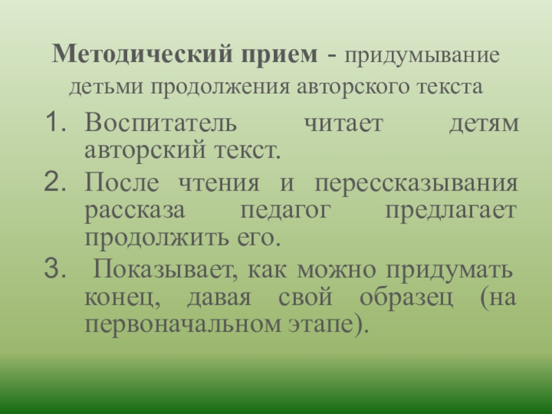 Методический прием - придумывание детьми продолжения авторского текстаВоспитатель читает детям авторский текст.После чтения и перессказывания рассказа педагог