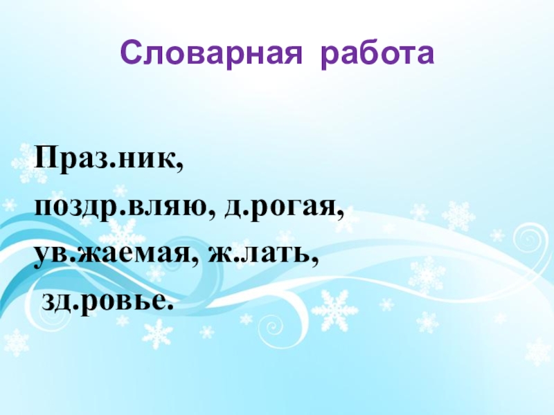 Словарная работаПраз.ник, поздр.вляю, д.рогая,ув.жаемая, ж.лать, зд.ровье.