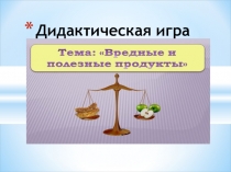 Дидактическая игра  Вредные и полезные продукты