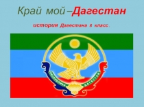 Презентация к классному часу по истории Дагестана в 8 классе по теме: Край мой - Дагестан.