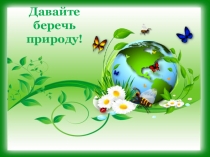 Презентация по экологии  Давайте беречь природу