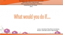 Презентация по английскому языку What would you do if...