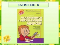 Презентация к пособию для дошкольников Знакомимся с окружающим миром(автор О.В.Чистякова) Занятие 8
