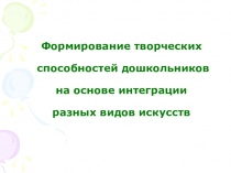 Презентация Формирование творческих способностей дошкольников на основе интеграции разных видов искусств