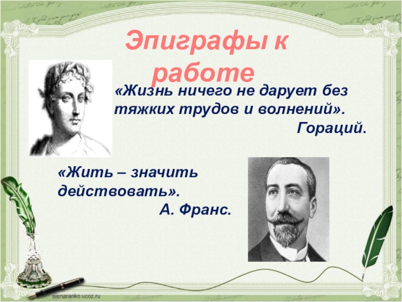 Эпиграфы к работе«Жизнь ничего не дарует без тяжких трудов и волнений».Гораций.«Жить – значить действовать». А. Франс.