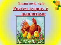 Презентация по изобразительному искусству на тему Здравствуй лето. Рисуем курицу с цыплятами (1 класс)