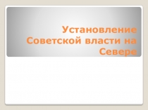 Презентация по краеведению Установление советской власти на Севере